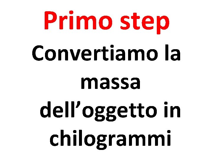 Primo step Convertiamo la massa dell’oggetto in chilogrammi 