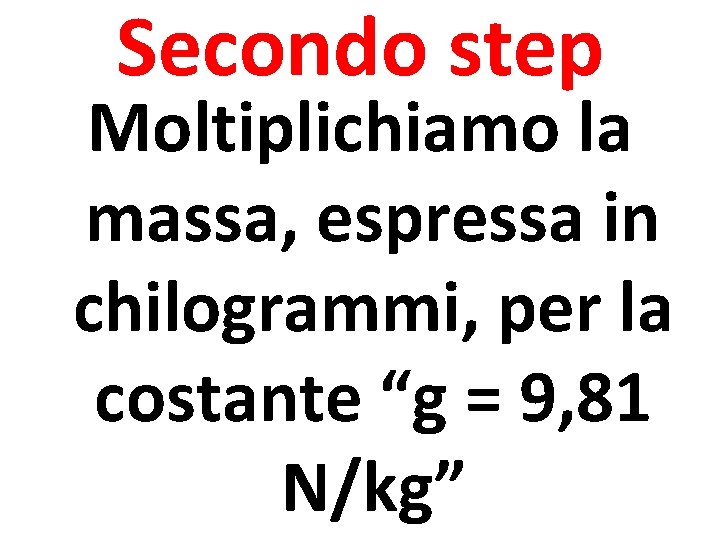 Secondo step Moltiplichiamo la massa, espressa in chilogrammi, per la costante “g = 9,