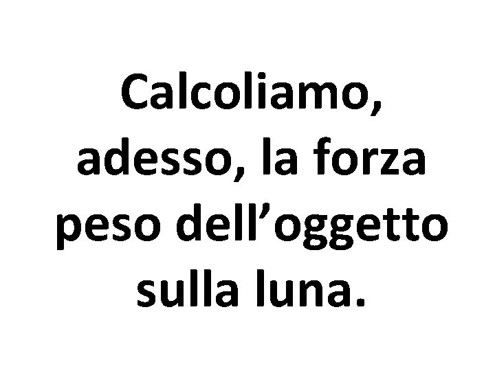 Calcoliamo, adesso, la forza peso dell’oggetto sulla luna. 