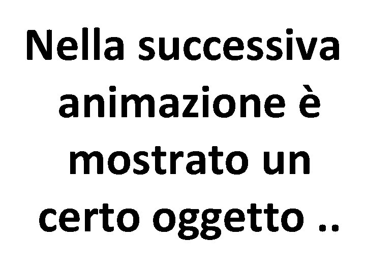 Nella successiva animazione è mostrato un certo oggetto. . 