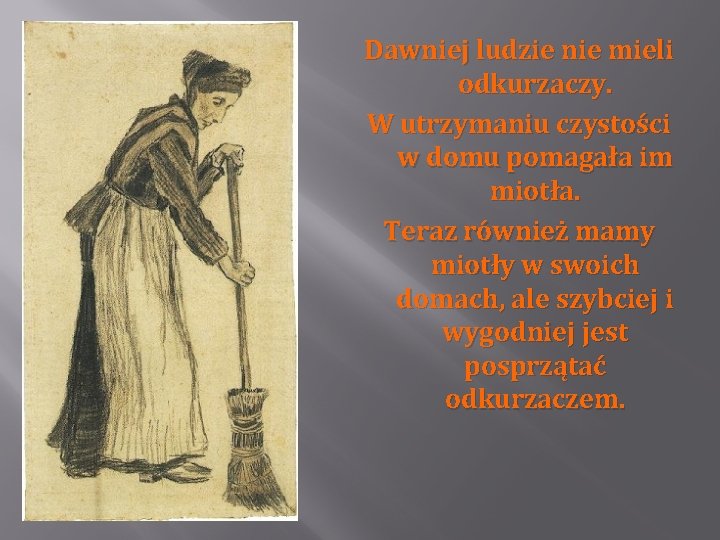 Dawniej ludzie nie mieli odkurzaczy. W utrzymaniu czystości w domu pomagała im miotła. Teraz