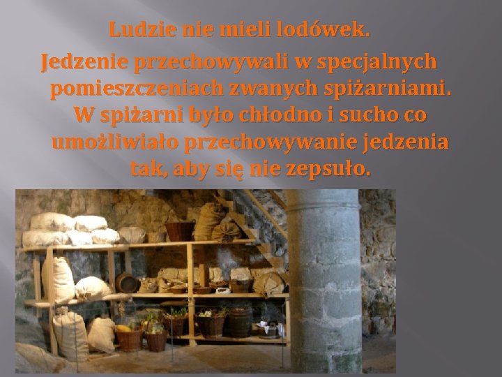 Ludzie nie mieli lodówek. Jedzenie przechowywali w specjalnych pomieszczeniach zwanych spiżarniami. W spiżarni było