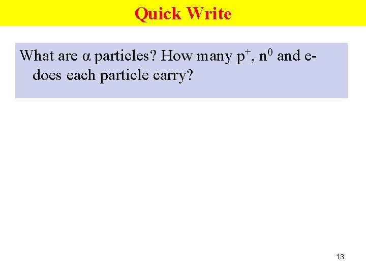 Quick Write What are α particles? How many p+, n 0 and edoes each