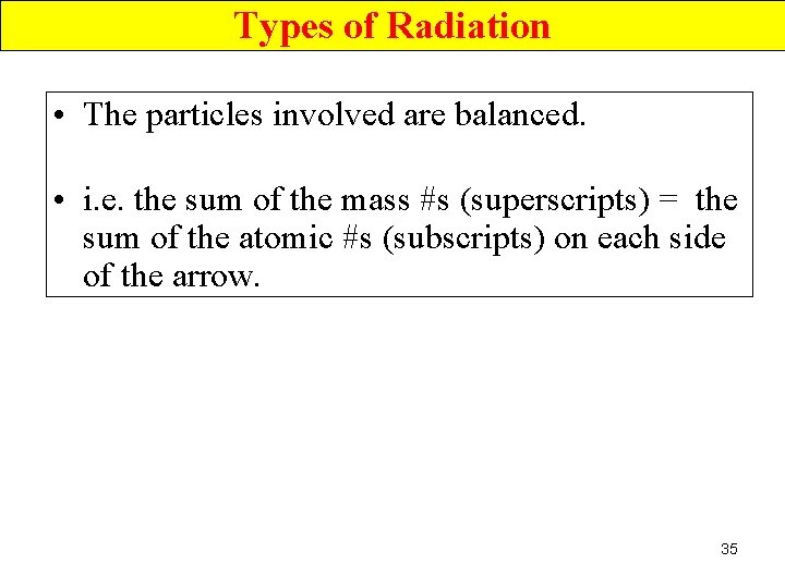 Types of Radiation • The particles involved are balanced. • i. e. the sum