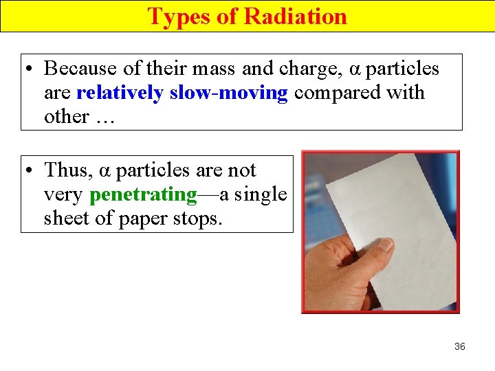 Types of Radiation • Because of their mass and charge, α particles are relatively