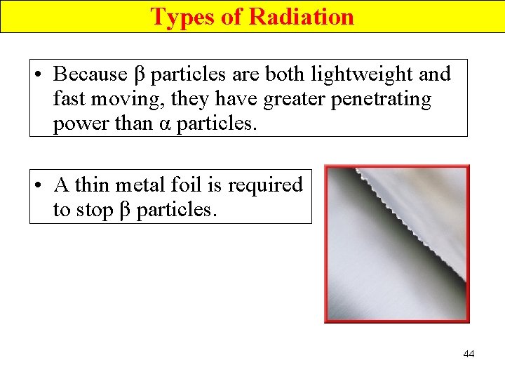 Types of Radiation • Because β particles are both lightweight and fast moving, they