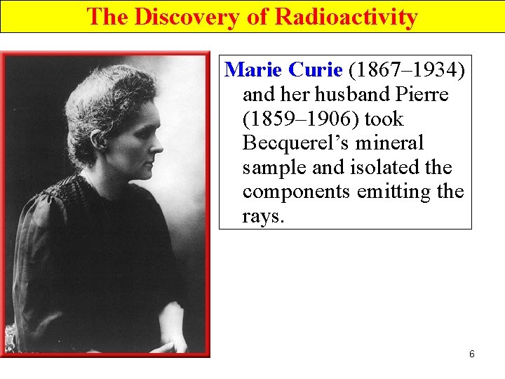 The Discovery of Radioactivity Marie Curie (1867– 1934) and her husband Pierre (1859– 1906)