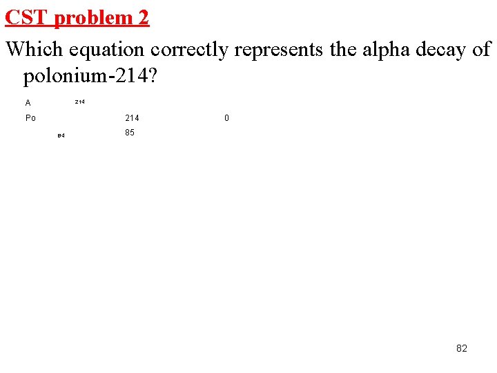 CST problem 2 Which equation correctly represents the alpha decay of polonium-214? A 214