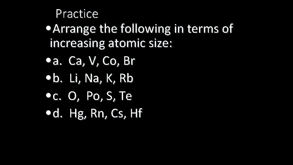Practice • Arrange the following in terms of increasing atomic size: • a. Ca,
