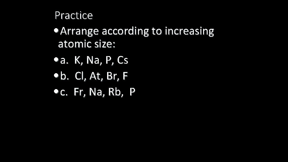 Practice • Arrange according to increasing atomic size: • a. K, Na, P, Cs