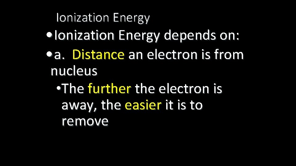 Ionization Energy • Ionization Energy depends on: • a. Distance an electron is from