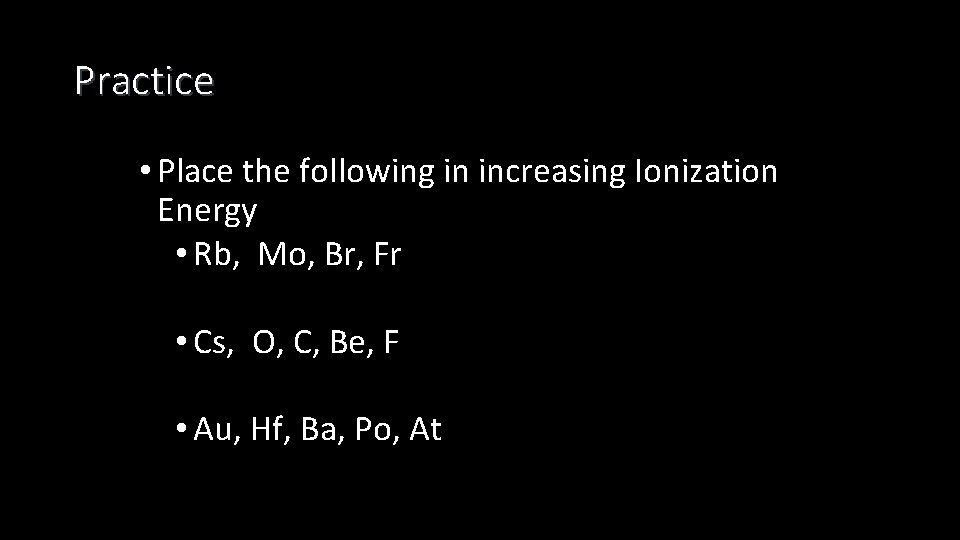 Practice • Place the following in increasing Ionization Energy • Rb, Mo, Br, Fr