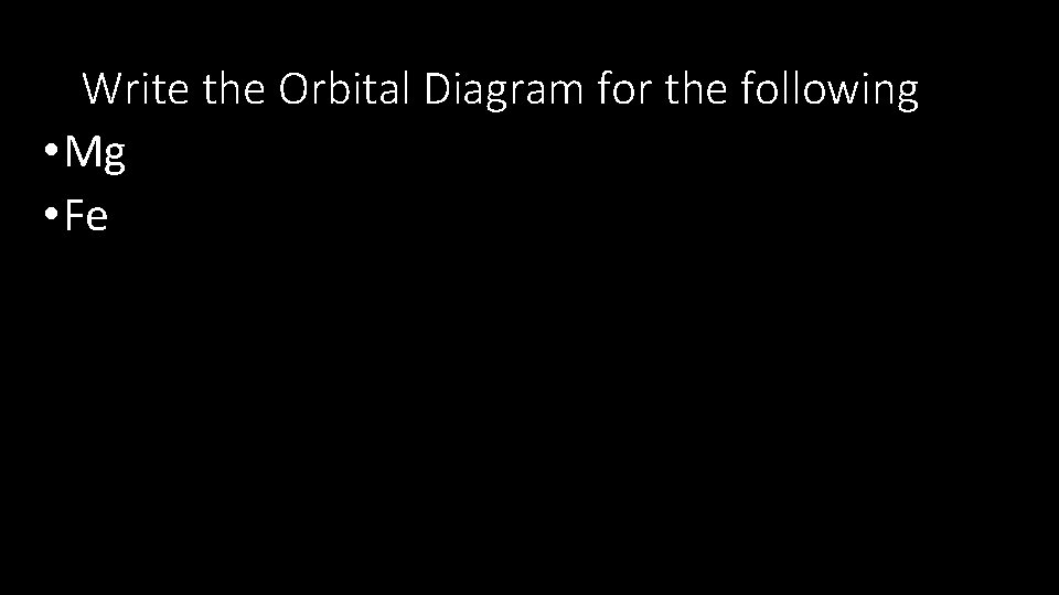 Write the Orbital Diagram for the following • Mg • Fe 