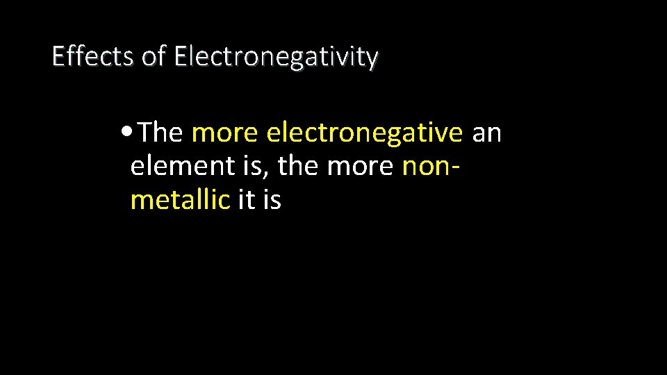 Effects of Electronegativity • The more electronegative an element is, the more nonmetallic it