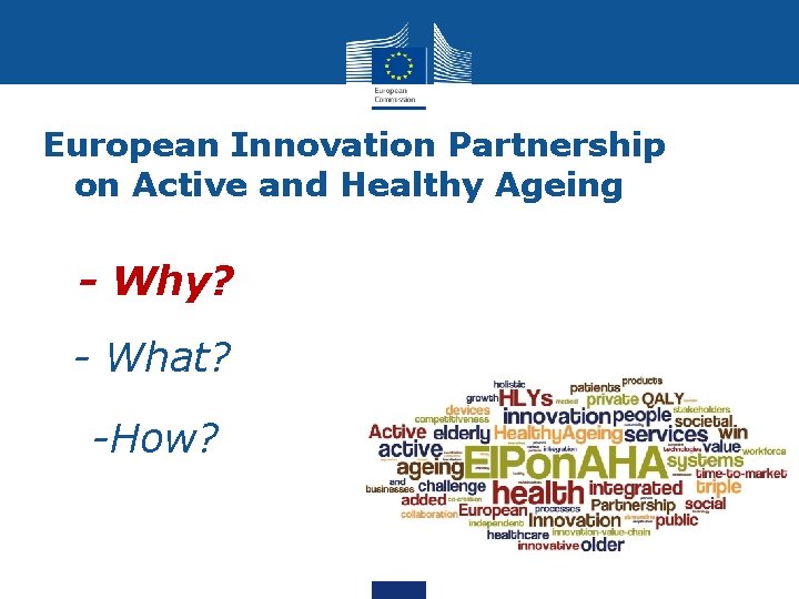 European Innovation Partnership on Active and Healthy Ageing • - Why? • - What?