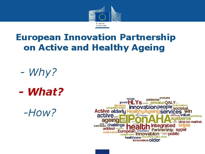 European Innovation Partnership on Active and Healthy Ageing • - Why? • - What?