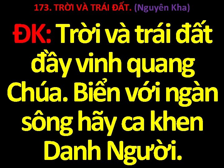 173. TRỜI VÀ TRÁI ĐẤT. (Nguyên Kha) ĐK: Trời và trái đất đầy vinh