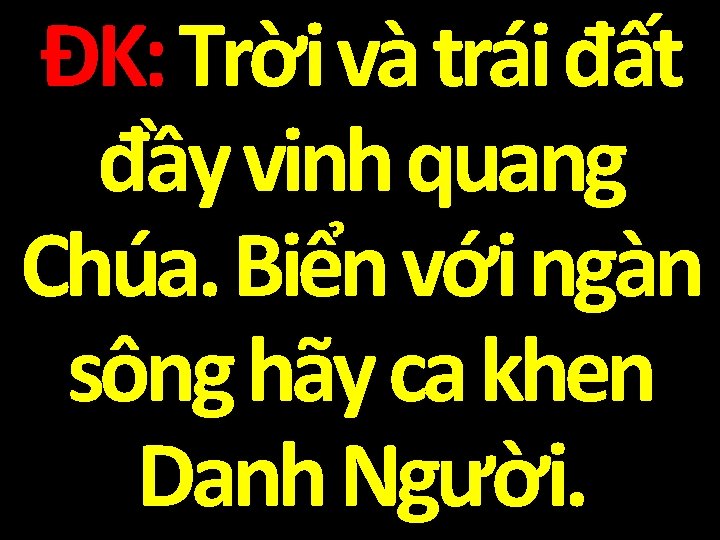 ĐK: Trời và trái đất đầy vinh quang Chúa. Biển với ngàn sông hãy