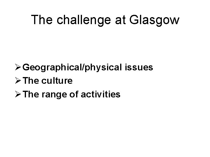 The challenge at Glasgow Ø Geographical/physical issues Ø The culture Ø The range of