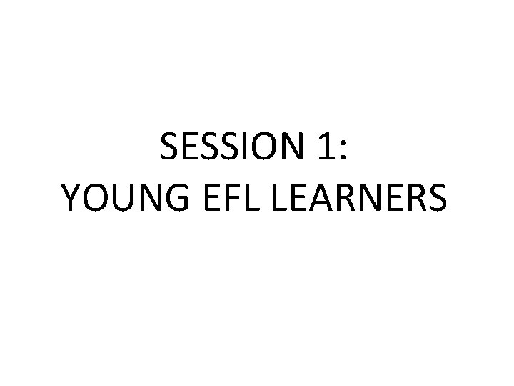 SESSION 1: YOUNG EFL LEARNERS 
