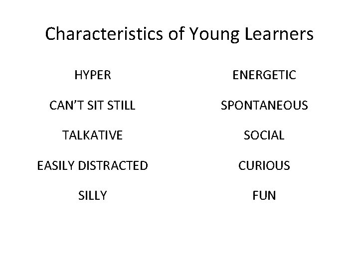Characteristics of Young Learners HYPER ENERGETIC CAN’T SIT STILL SPONTANEOUS TALKATIVE SOCIAL EASILY DISTRACTED