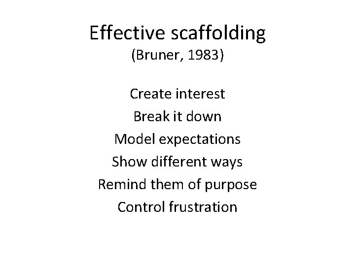 Effective scaffolding (Bruner, 1983) Create interest Break it down Model expectations Show different ways