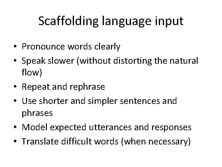 Scaffolding language input • Pronounce words clearly • Speak slower (without distorting the natural