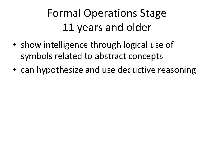Formal Operations Stage 11 years and older • show intelligence through logical use of