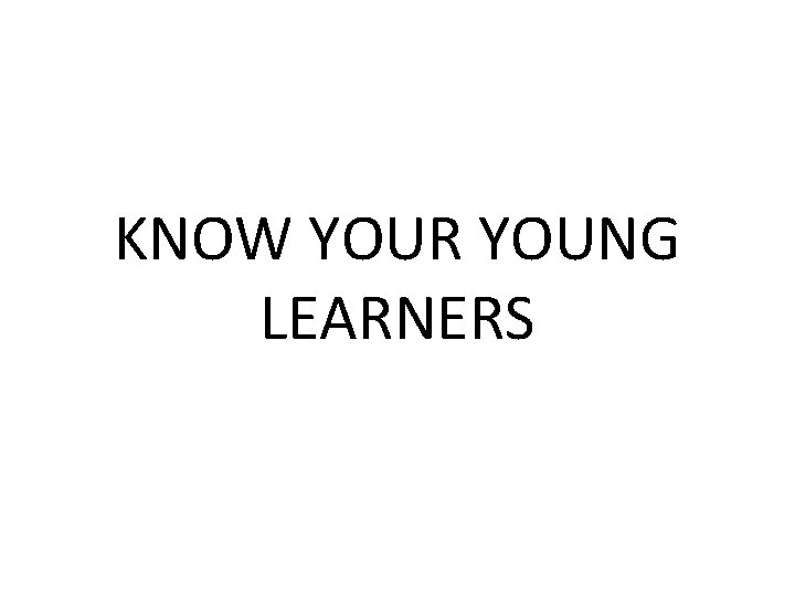 KNOW YOUR YOUNG LEARNERS 