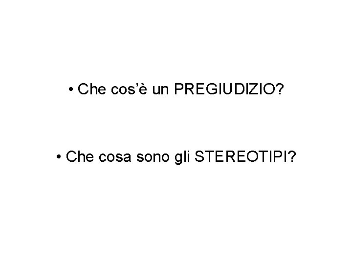  • Che cos’è un PREGIUDIZIO? • Che cosa sono gli STEREOTIPI? 