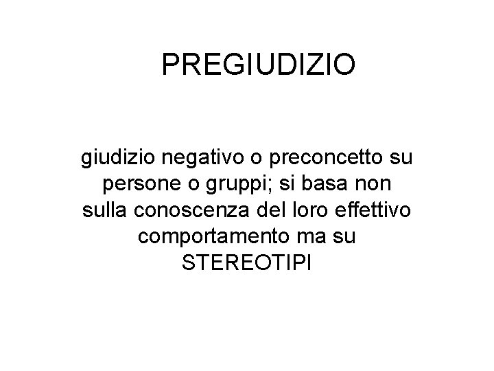 PREGIUDIZIO giudizio negativo o preconcetto su persone o gruppi; si basa non sulla conoscenza