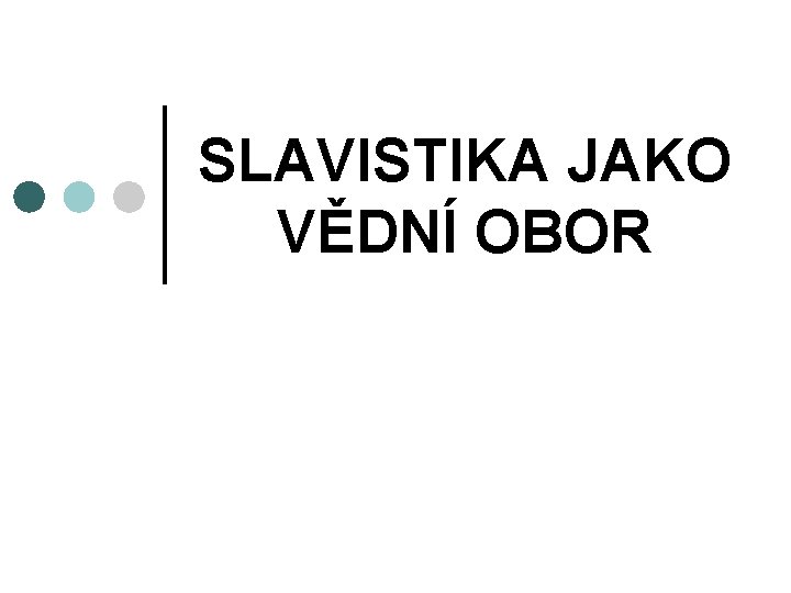 SLAVISTIKA JAKO VĚDNÍ OBOR 