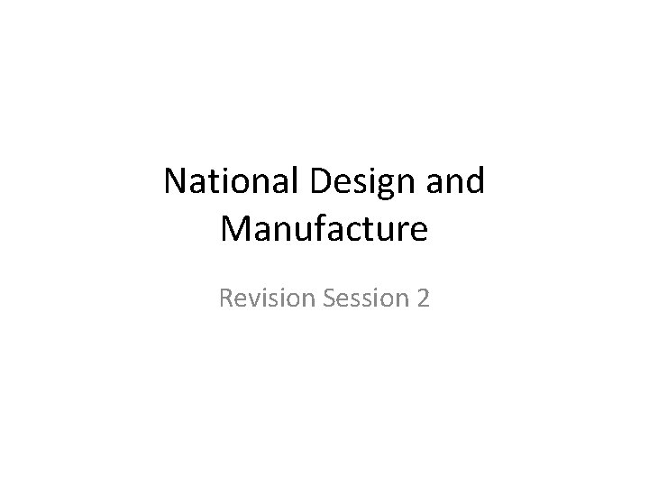 National Design and Manufacture Revision Session 2 
