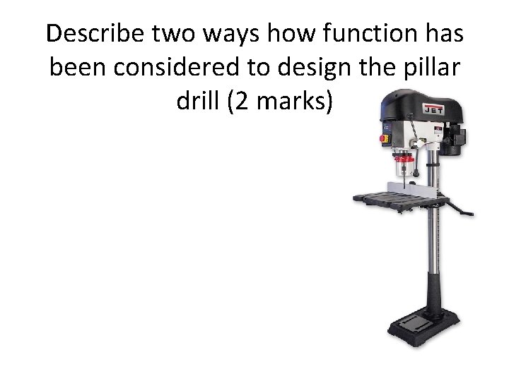 Describe two ways how function has been considered to design the pillar drill (2