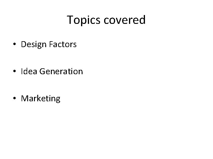 Topics covered • Design Factors • Idea Generation • Marketing 