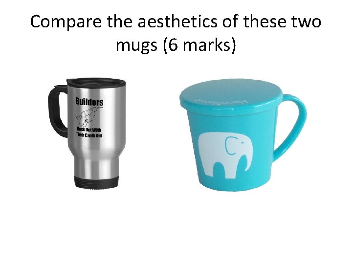 Compare the aesthetics of these two mugs (6 marks) 