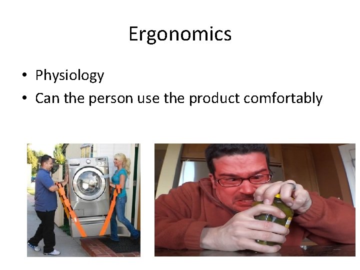 Ergonomics • Physiology • Can the person use the product comfortably 