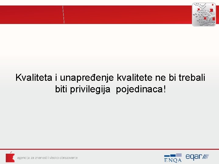 Kvaliteta i unapređenje kvalitete ne bi trebali biti privilegija pojedinaca! Kvaliteta i unapređenje kvalitete ne bi trebali biti privilegija pojedinaca!