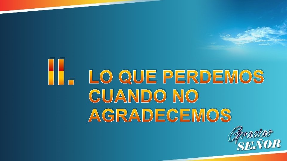 II. LO QUE PERDEMOS CUANDO NO AGRADECEMOS II. LO QUE PERDEMOS CUANDO NO AGRADECEMOS