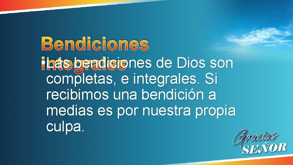 Bendiciones • integrales Las bendiciones de Dios son completas, e integrales. Si recibimos una Bendiciones • integrales Las bendiciones de Dios son completas, e integrales. Si recibimos una
