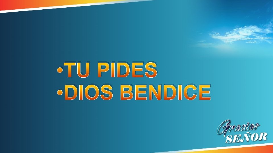 • TU PIDES • DIOS BENDICE • TU PIDES • DIOS BENDICE