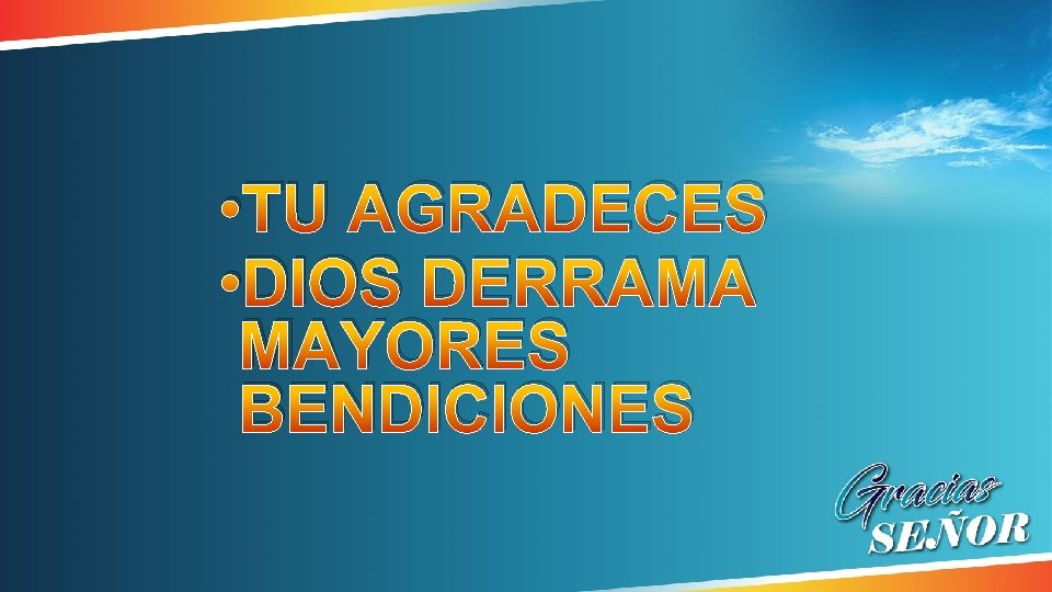 • TU AGRADECES • DIOS DERRAMA MAYORES BENDICIONES • TU AGRADECES • DIOS DERRAMA MAYORES BENDICIONES