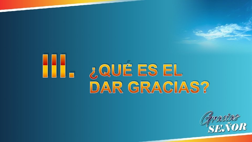 III. ¿QUÉ ES EL DAR GRACIAS? III. ¿QUÉ ES EL DAR GRACIAS?