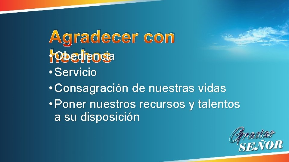 Agradecer con • hechos Obediencia • Servicio • Consagración de nuestras vidas • Poner Agradecer con • hechos Obediencia • Servicio • Consagración de nuestras vidas • Poner