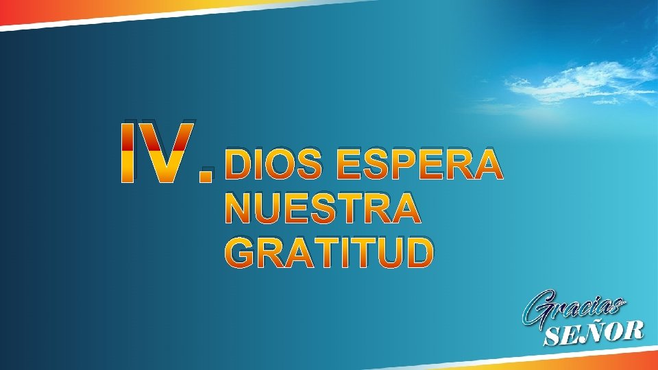 IV. DIOS ESPERA NUESTRA GRATITUD IV. DIOS ESPERA NUESTRA GRATITUD