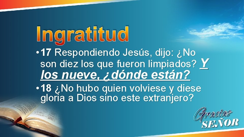 Ingratitud • 17 Respondiendo Jesús, dijo: ¿No son diez los que fueron limpiados? Y Ingratitud • 17 Respondiendo Jesús, dijo: ¿No son diez los que fueron limpiados? Y