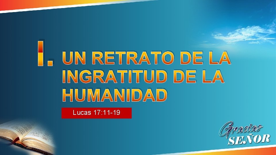 I. UN RETRATO DE LA INGRATITUD DE LA HUMANIDAD Lucas 17: 11 -19 I. UN RETRATO DE LA INGRATITUD DE LA HUMANIDAD Lucas 17: 11 -19