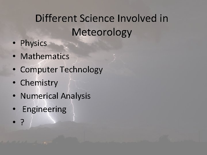  • • Different Science Involved in Meteorology Physics Mathematics Computer Technology Chemistry Numerical