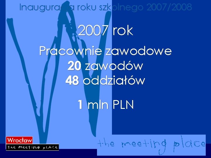 Inauguracja roku szkolnego 2007/2008 2007 rok Pracownie zawodowe 20 zawodów 48 oddziałów 1 mln
