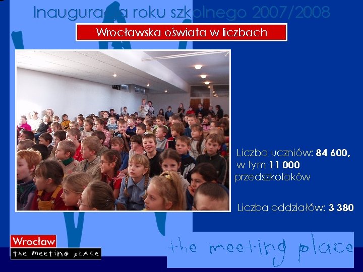 Inauguracja roku szkolnego 2007/2008 Wrocławska oświata w liczbach Liczba uczniów: 84 600, w tym